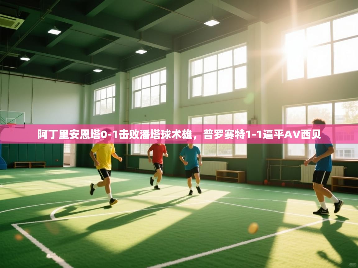 阿丁里安恩塔0-1击败潘塔球术雄，普罗赛特1-1逼平AV西贝  第1张