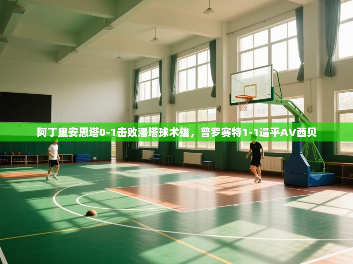 阿丁里安恩塔0-1击败潘塔球术雄，普罗赛特1-1逼平AV西贝  第2张