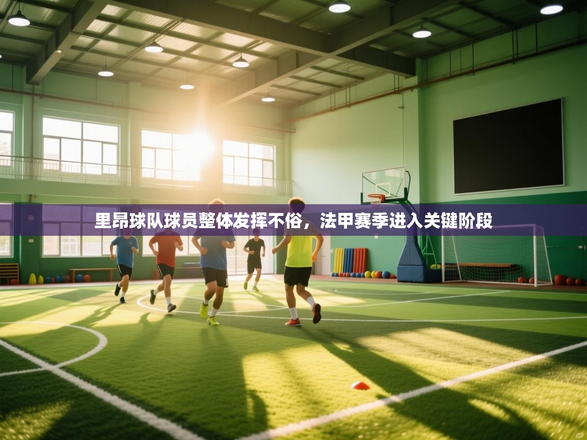 里昂球队球员整体发挥不俗，法甲赛季进入关键阶段