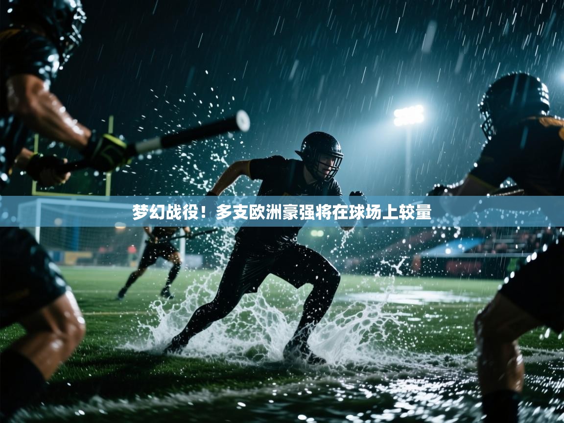 梦幻战役！多支欧洲豪强将在球场上较量