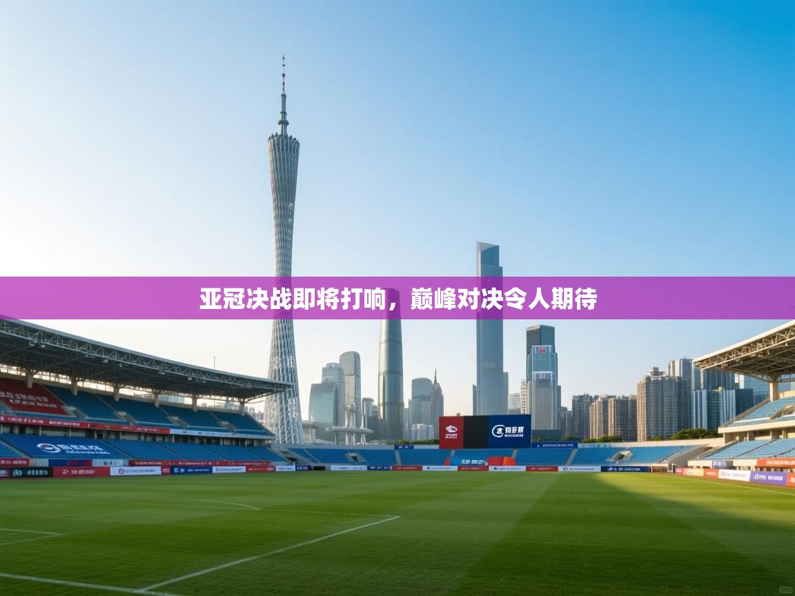 亚冠决战即将打响，巅峰对决令人期待