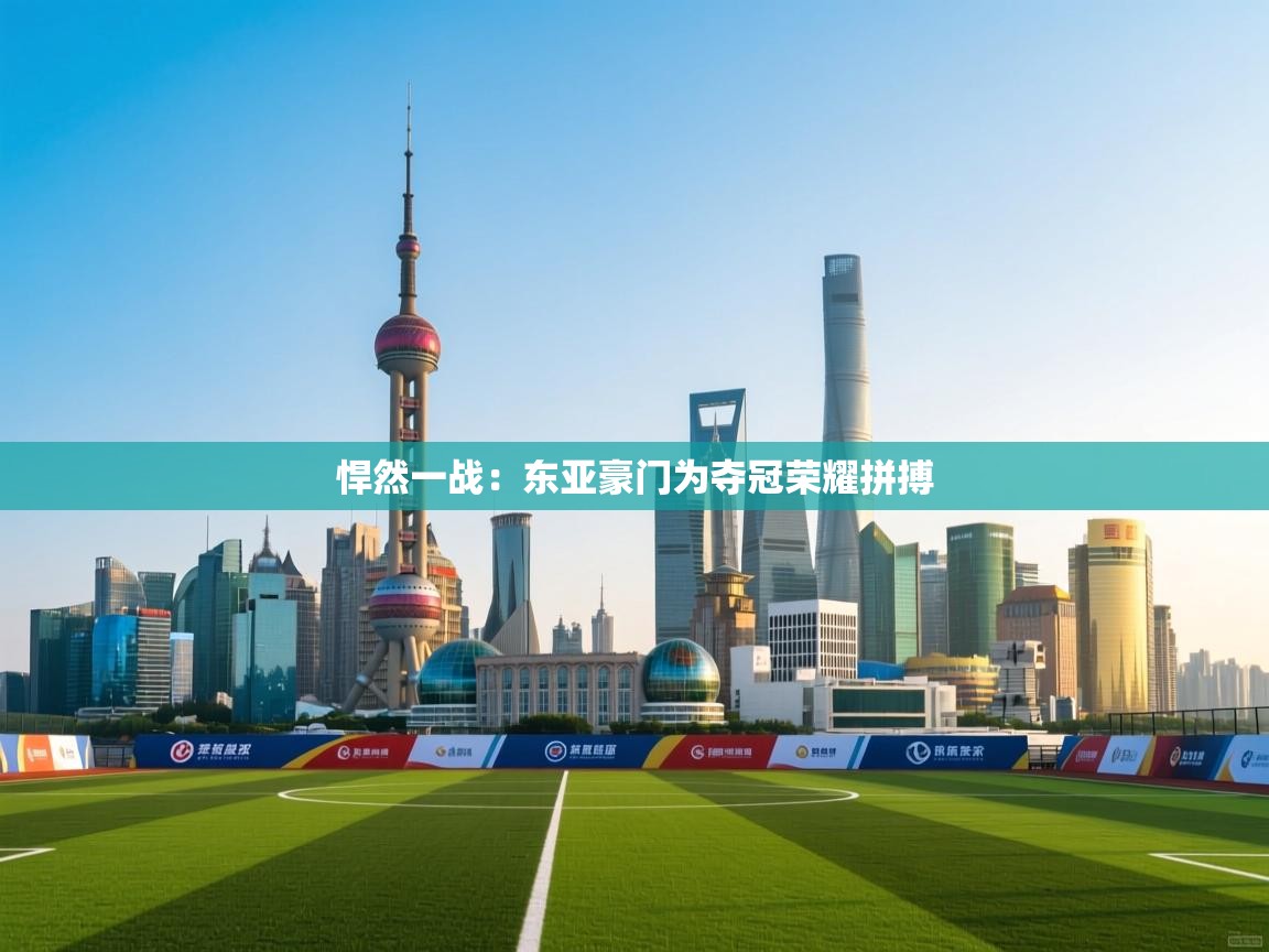 悍然一战：东亚豪门为夺冠荣耀拼搏  第1张