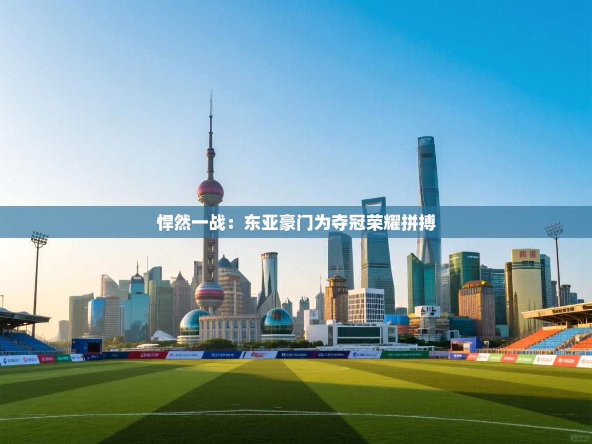 悍然一战：东亚豪门为夺冠荣耀拼搏  第2张