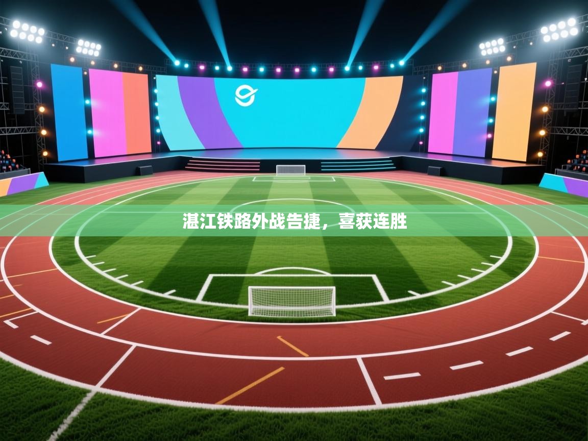 湛江铁路外战告捷，喜获连胜  第1张