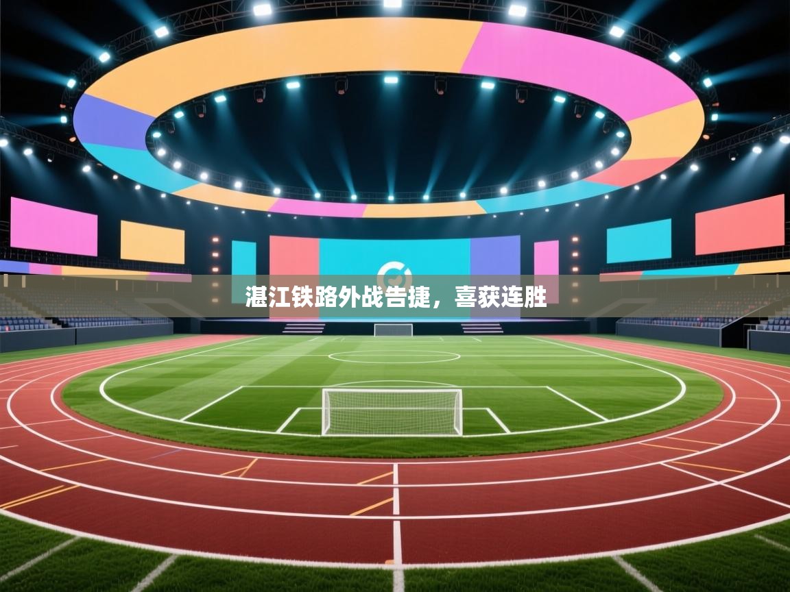 湛江铁路外战告捷，喜获连胜  第2张