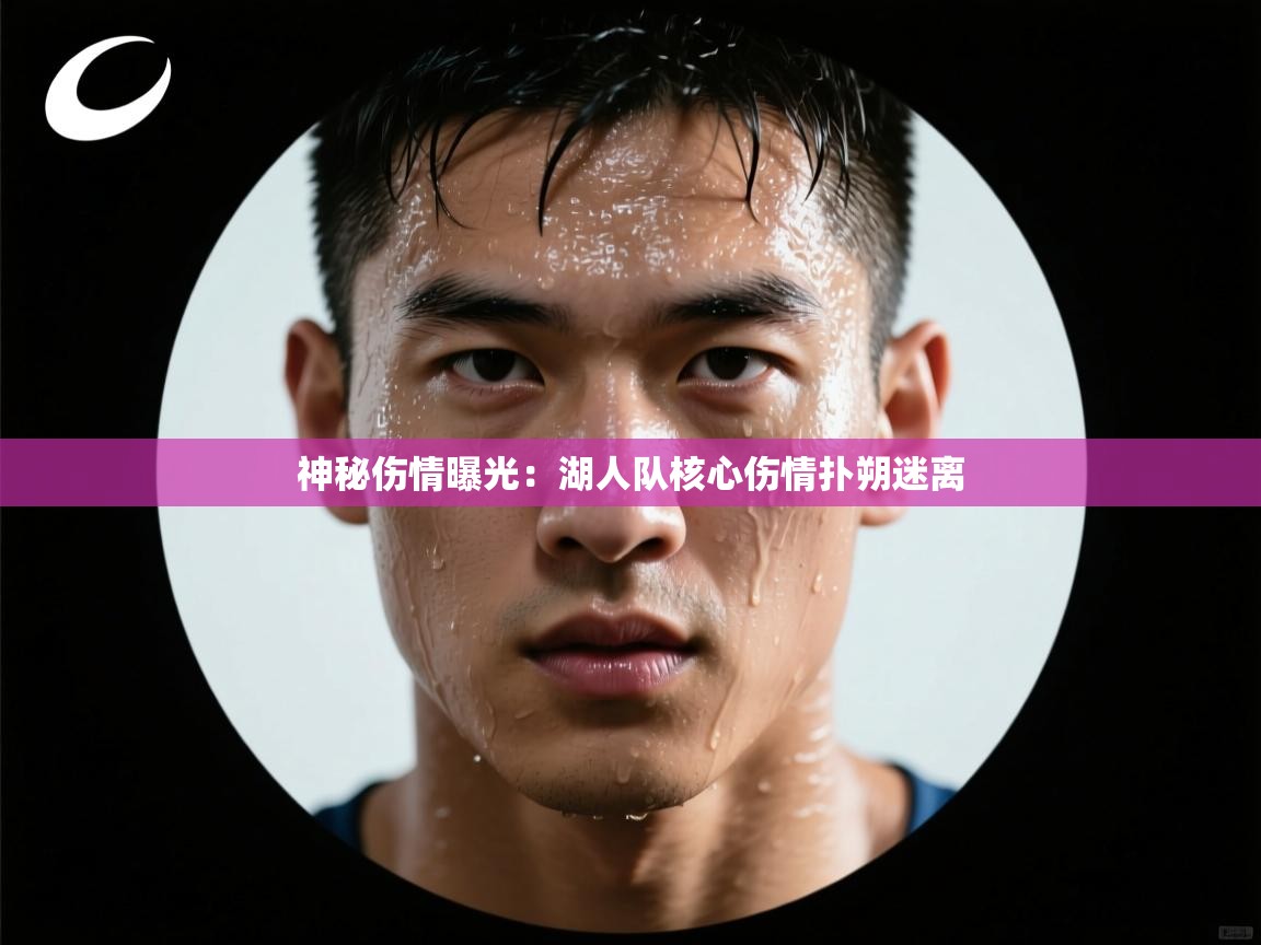 神秘伤情曝光：湖人队核心伤情扑朔迷离