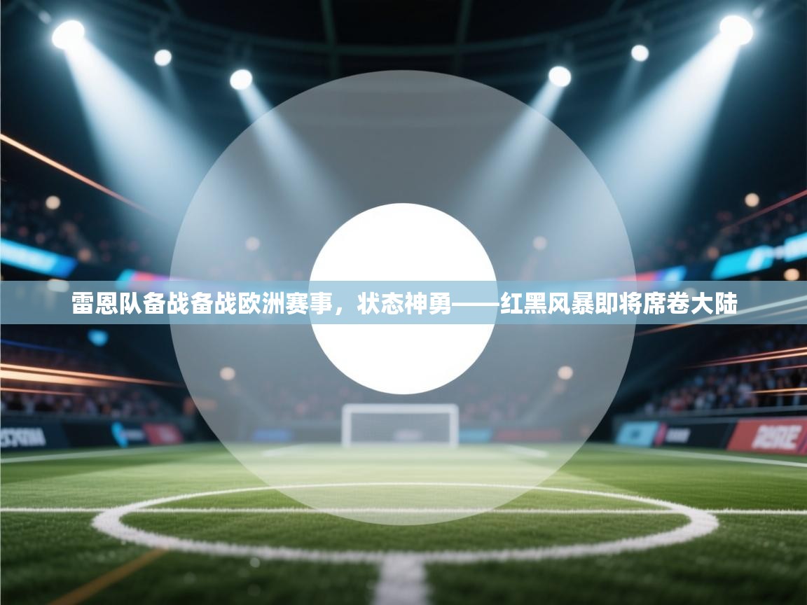 雷恩队备战备战欧洲赛事，状态神勇——红黑风暴即将席卷大陆  第1张