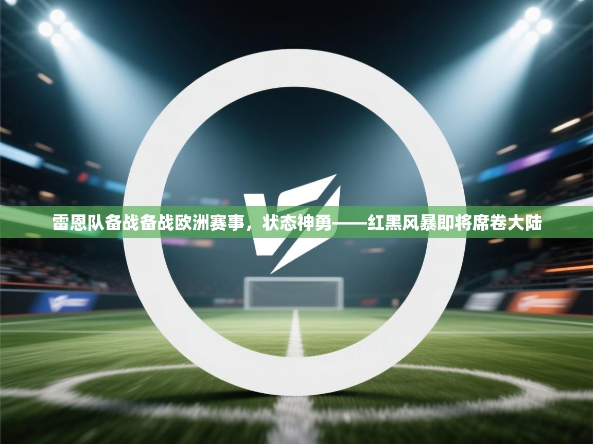 雷恩队备战备战欧洲赛事，状态神勇——红黑风暴即将席卷大陆  第2张