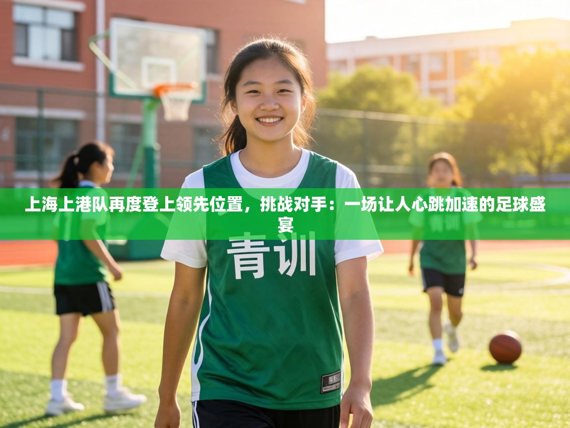上海上港队再度登上领先位置，挑战对手：一场让人心跳加速的足球盛宴